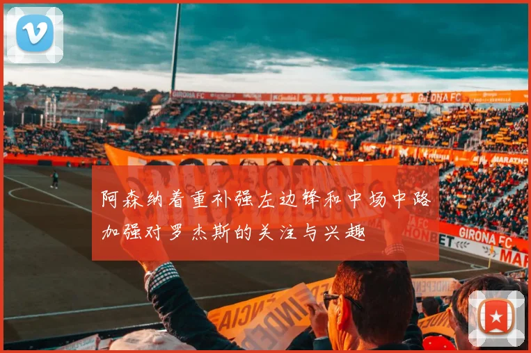 阿森纳着重补强左边锋和中场中路加强对罗杰斯的关注与兴趣