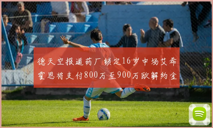 德天空报道药厂锁定16岁中场艾希霍恩将支付800万至900万欧解约金