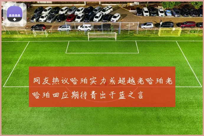 网友热议哈珀实力或超越老哈珀老哈珀回应期待青出于蓝之言