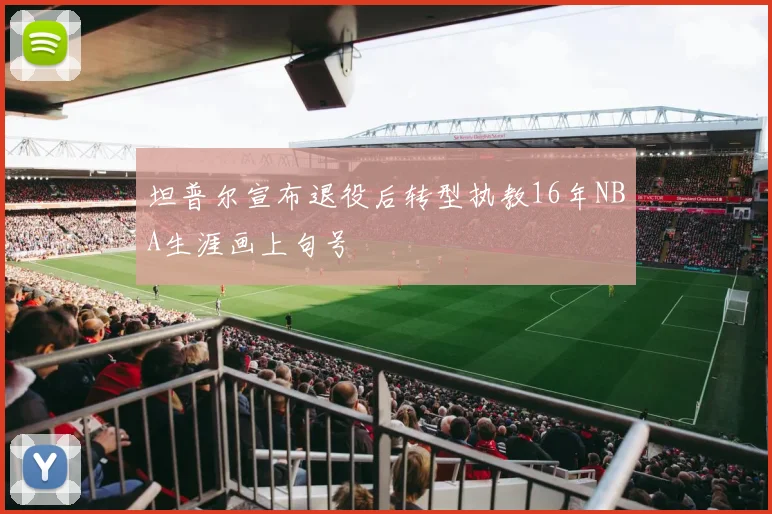 坦普尔宣布退役后转型执教16年NBA生涯画上句号