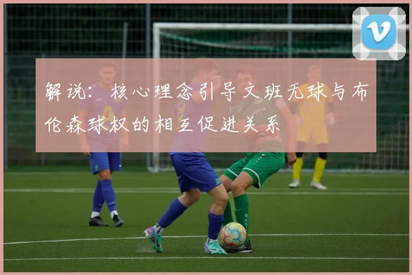 解说：核心理念引导文班无球与布伦森球权的相互促进关系